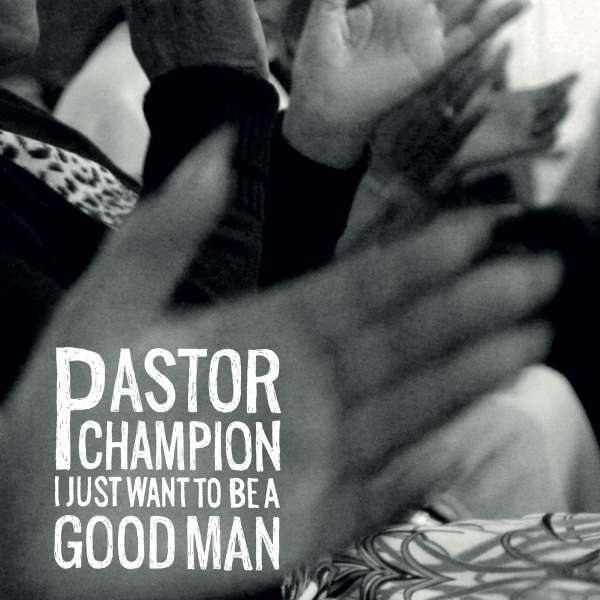 Pastor Champion - I Just Want To Be A Good Man (LP)